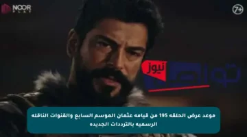 موعد عرض الحلقة 195 من قيامة عثمان الموسم السابع والقنوات الناقلة الرسمية بالترددات الجديدة